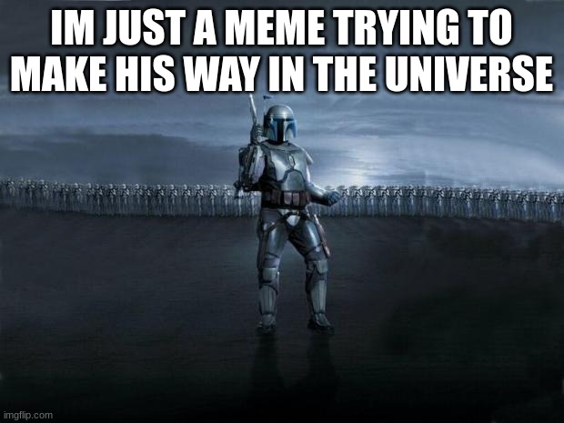 Jango Fett | IM JUST A MEME TRYING TO MAKE HIS WAY IN THE UNIVERSE | image tagged in jango fett | made w/ Imgflip meme maker