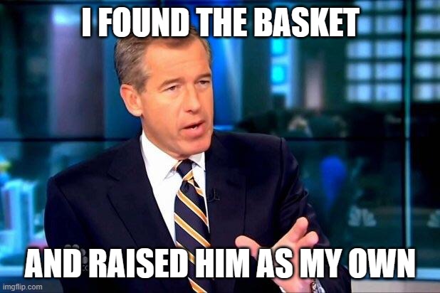 Brian Williams Was There 2 Meme | I FOUND THE BASKET AND RAISED HIM AS MY OWN | image tagged in memes,brian williams was there 2 | made w/ Imgflip meme maker