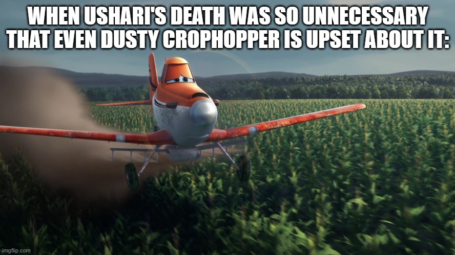 Sad Dusty Crophopper crop dusting | WHEN USHARI'S DEATH WAS SO UNNECESSARY THAT EVEN DUSTY CROPHOPPER IS UPSET ABOUT IT: | image tagged in sad dusty crophopper crop dusting | made w/ Imgflip meme maker