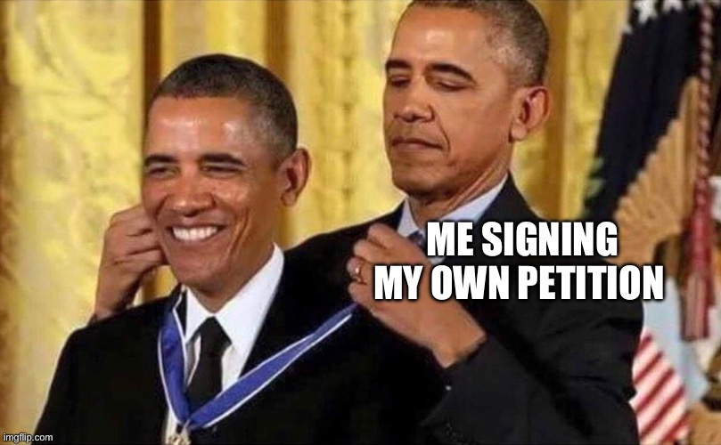 obama medal | ME SIGNING MY OWN PETITION | image tagged in obama medal | made w/ Imgflip meme maker