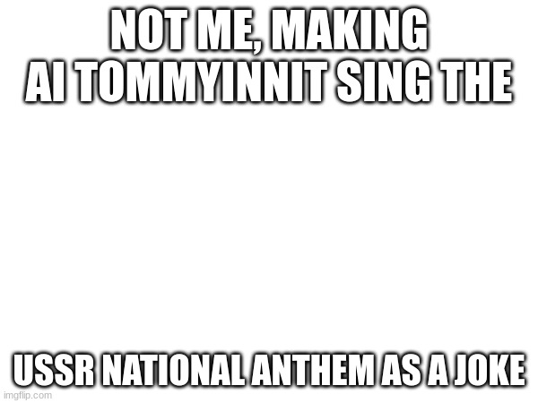 NOT ME, MAKING AI TOMMYINNIT SING THE; USSR NATIONAL ANTHEM AS A JOKE | made w/ Imgflip meme maker