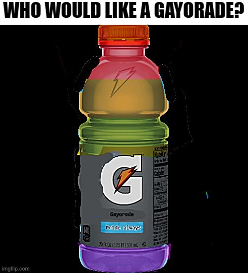 a "rainbow" of colors | WHO WOULD LIKE A GAYORADE? | made w/ Imgflip meme maker