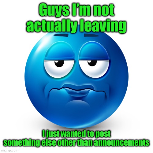 Frustrate | Guys I’m not actually leaving; I just wanted to post something else other than announcements | image tagged in frustrate | made w/ Imgflip meme maker