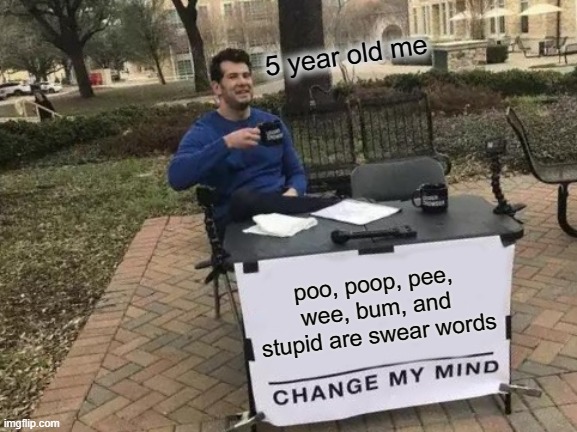 5 year old's swear words | 5 year old me; poo, poop, pee, wee, bum, and stupid are swear words | image tagged in memes,change my mind,meme,poop,kids | made w/ Imgflip meme maker