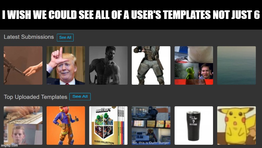 I WISH WE COULD SEE ALL OF A USER'S TEMPLATES NOT JUST 6 | made w/ Imgflip meme maker