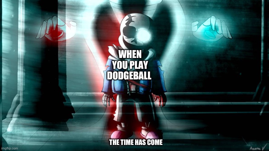 Sans last breath phase 3 | WHEN YOU PLAY DODGEBALL; THE TIME HAS COME | image tagged in sans last breath phase 3 | made w/ Imgflip meme maker