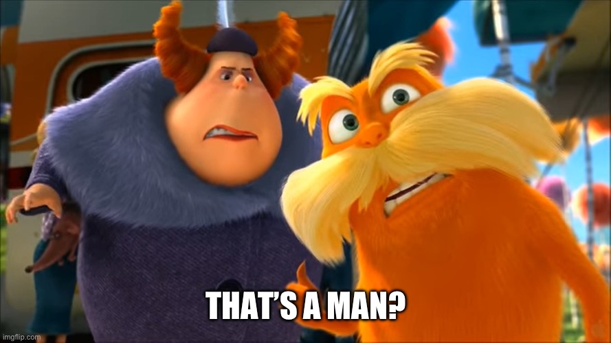Lorax That's A Woman | THAT’S A MAN? | image tagged in lorax that's a woman | made w/ Imgflip meme maker