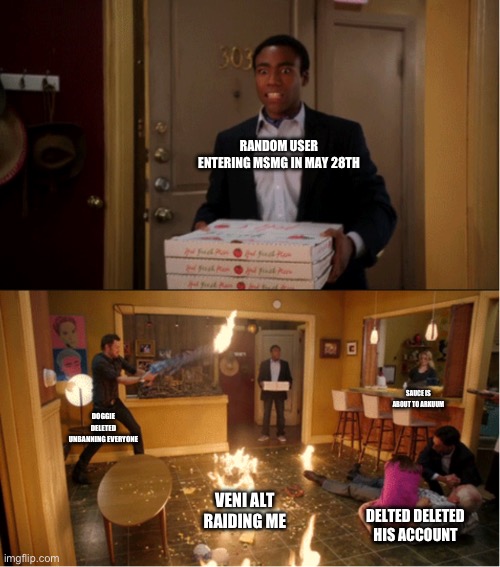 Community Fire Pizza Meme | RANDOM USER ENTERING MSMG IN MAY 28TH; SAUCE IS ABOUT TO ARKUUM; DOGGIE DELETED UNBANNING EVERYONE; VENI ALT RAIDING ME; DELTED DELETED HIS ACCOUNT | image tagged in community fire pizza meme | made w/ Imgflip meme maker