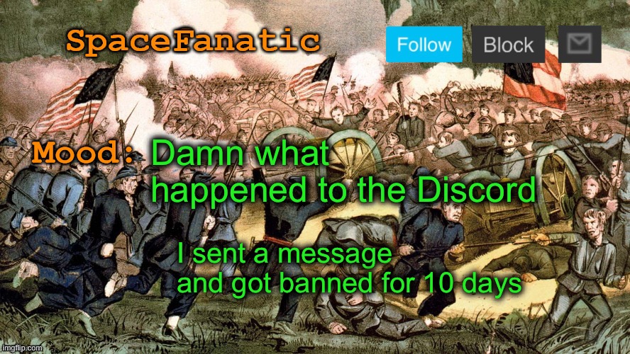 SpaceFanatic’s Civil War Announcement Template | Damn what happened to the Discord; I sent a message and got banned for 10 days | image tagged in spacefanatic s civil war announcement template | made w/ Imgflip meme maker