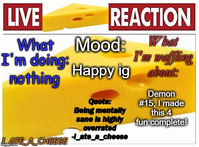 yey | Happy ig; nothing; Demon #15, I made this 4 fun complete! | image tagged in i_ate_a_cheese announcement template new | made w/ Imgflip meme maker