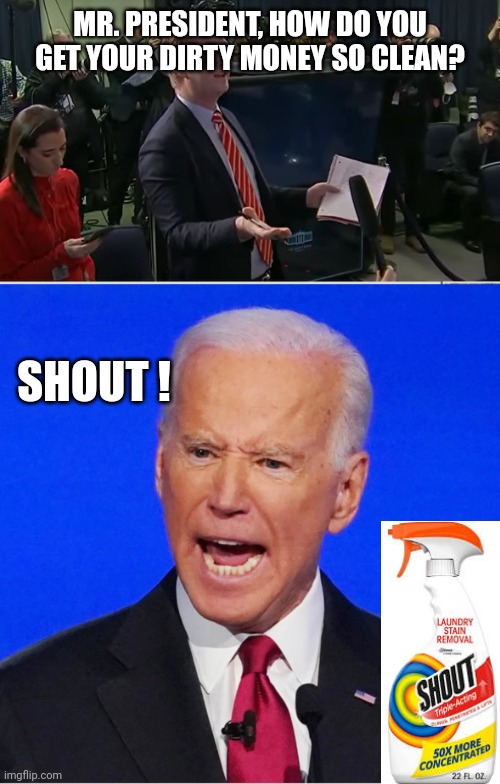 MR. PRESIDENT, HOW DO YOU GET YOUR DIRTY MONEY SO CLEAN? SHOUT ! | image tagged in doocy what were you thinking,angry blue joe biden | made w/ Imgflip meme maker