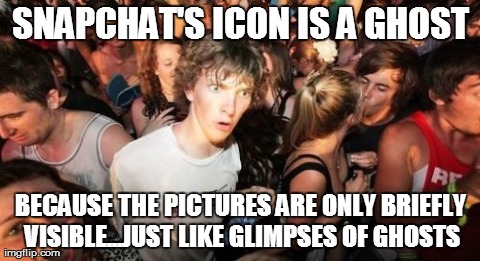 Sudden Clarity Clarence Meme | SNAPCHAT'S ICON IS A GHOST BECAUSE THE PICTURES ARE ONLY BRIEFLY VISIBLE...JUST LIKE GLIMPSES OF GHOSTS | image tagged in memes,sudden clarity clarence | made w/ Imgflip meme maker