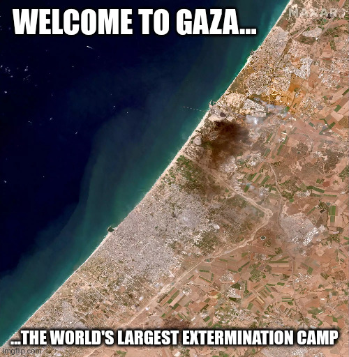 Gaza | WELCOME TO GAZA... ...THE WORLD'S LARGEST EXTERMINATION CAMP | made w/ Imgflip meme maker