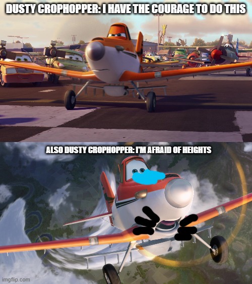 DUSTY CROPHOPPER: I HAVE THE COURAGE TO DO THIS; ALSO DUSTY CROPHOPPER: I'M AFRAID OF HEIGHTS | image tagged in dusty crophopper,dusty crophopper afraid of heights | made w/ Imgflip meme maker