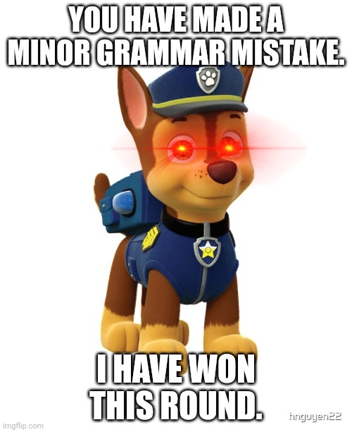 Chase from Paw Patrol | YOU HAVE MADE A MINOR GRAMMAR MISTAKE. I HAVE WON THIS ROUND. | image tagged in chase from paw patrol | made w/ Imgflip meme maker