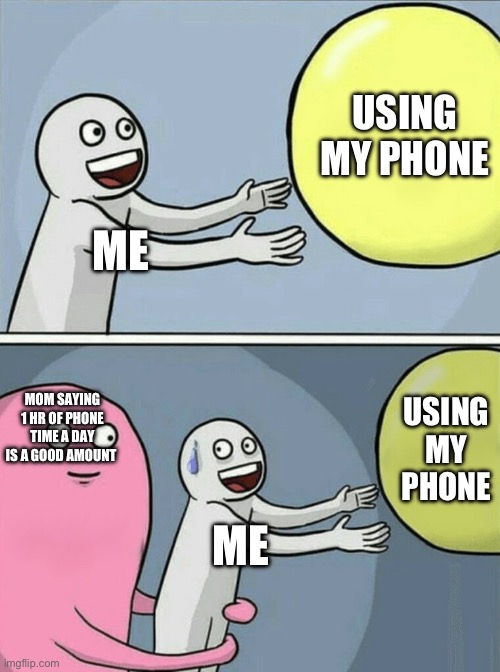 Its not | USING MY PHONE; ME; MOM SAYING 1 HR OF PHONE TIME A DAY IS A GOOD AMOUNT; USING MY PHONE; ME | image tagged in memes,running away balloon,phone | made w/ Imgflip meme maker