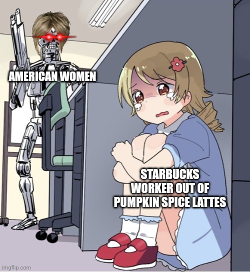 American Starbucks in a small amount of words: | AMERICAN WOMEN; STARBUCKS WORKER OUT OF PUMPKIN SPICE LATTES | image tagged in anime girl hiding from terminator,starbucks,america,goofy,karens | made w/ Imgflip meme maker