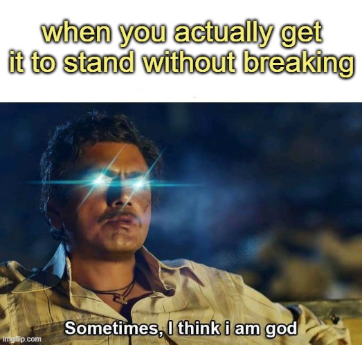 Sometimes, I think I am God | when you actually get it to stand without breaking | image tagged in sometimes i think i am god | made w/ Imgflip meme maker