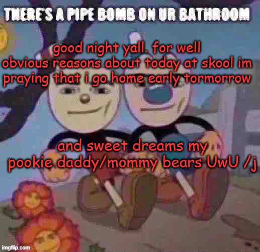 "you're immature" mfs when i stab thier balls | good night yall. for well obvious reasons about today at skool im praying that i go home early tormorrow; and sweet dreams my pookie daddy/mommy bears UwU /j | image tagged in there s a pipe bomb on ur bathroom | made w/ Imgflip meme maker