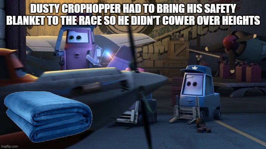 Dusty Crophopper | DUSTY CROPHOPPER HAD TO BRING HIS SAFETY BLANKET TO THE RACE SO HE DIDN'T COWER OVER HEIGHTS | image tagged in dusty crophopper | made w/ Imgflip meme maker