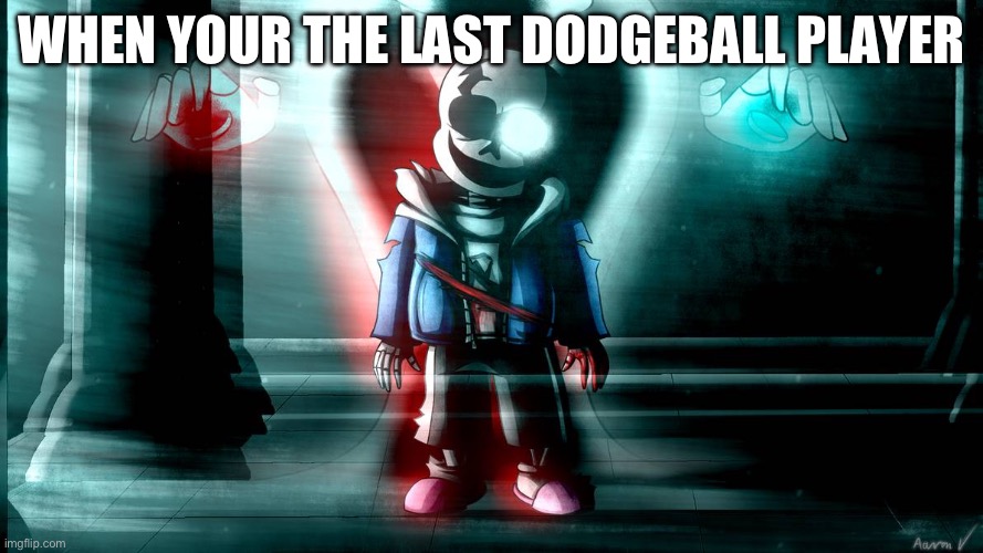 Sans last breath phase 3 | WHEN YOUR THE LAST DODGEBALL PLAYER | image tagged in sans last breath phase 3 | made w/ Imgflip meme maker