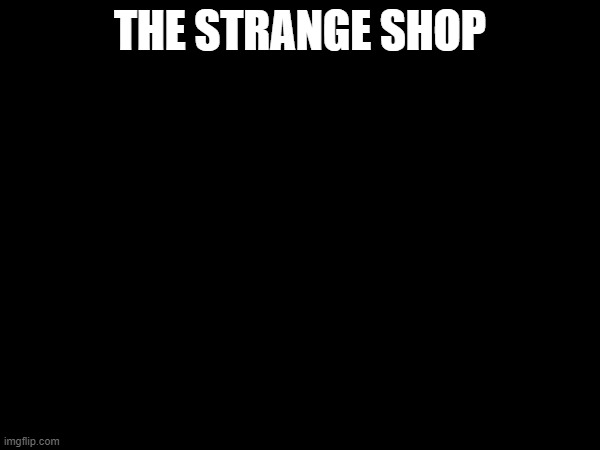 Strange Shop.mp3 | THE STRANGE SHOP | made w/ Imgflip meme maker