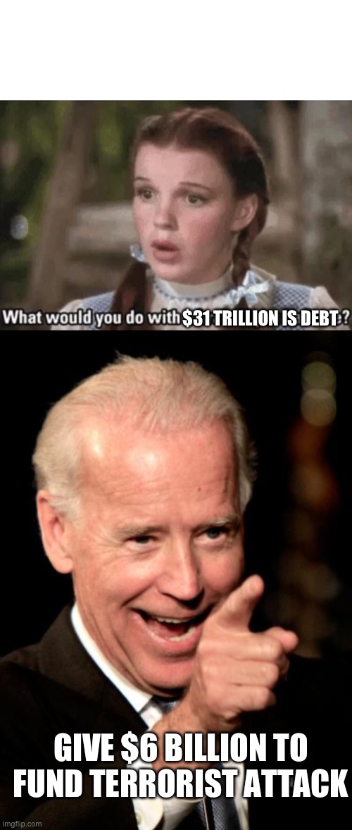 Why would he do that | $31 TRILLION IS DEBT; GIVE $6 BILLION TO FUND TERRORIST ATTACK | image tagged in what would you do with a brain if you had one,memes,smilin biden | made w/ Imgflip meme maker