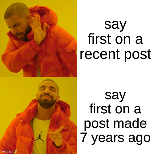 Drake Hotline Bling Meme | say first on a recent post say first on a post made 7 years ago | image tagged in memes,drake hotline bling | made w/ Imgflip meme maker