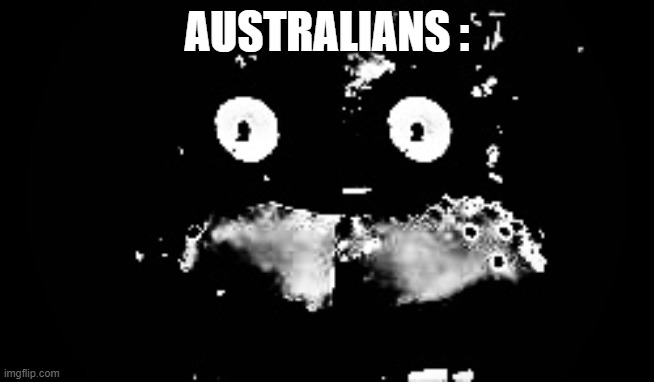 Freddy Traumatized | AUSTRALIANS : | image tagged in freddy traumatized | made w/ Imgflip meme maker