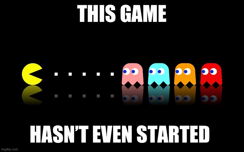 Pac Man Ghost Hunter | THIS GAME; HASN’T EVEN STARTED | image tagged in pac man ghost hunter | made w/ Imgflip meme maker