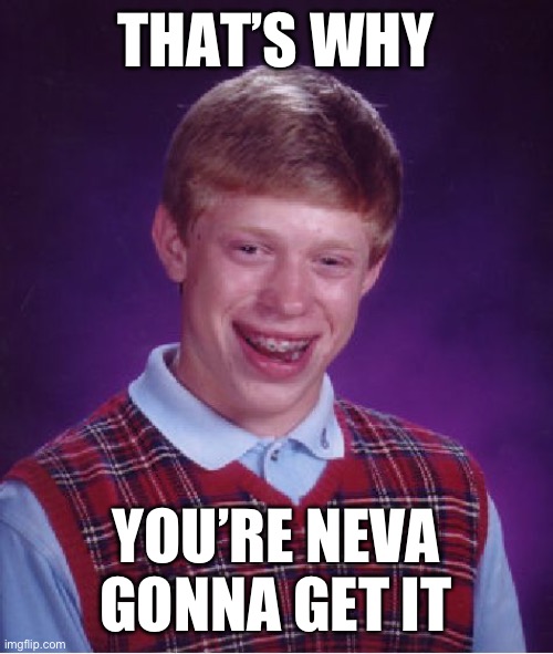 Bad Luck Brian Meme | THAT’S WHY; YOU’RE NEVA GONNA GET IT | image tagged in memes,bad luck brian | made w/ Imgflip meme maker