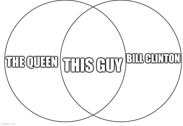 ven diagram | THE QUEEN BILL CLINTON THIS GUY | image tagged in ven diagram | made w/ Imgflip meme maker