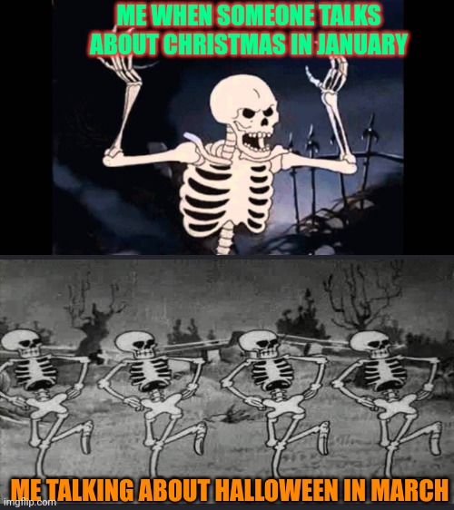 HALLOWEEEEEEN | ME WHEN SOMEONE TALKS ABOUT CHRISTMAS IN JANUARY; ME TALKING ABOUT HALLOWEEN IN MARCH | image tagged in spooky skeleton,dragonz | made w/ Imgflip meme maker