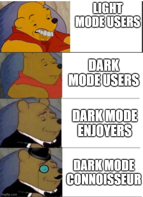 Light mode vs Dark mode | LIGHT MODE USERS; DARK MODE USERS; DARK MODE ENJOYERS; DARK MODE CONNOISSEUR | image tagged in light mode,dark mode,tuxedo winnie the pooh,tuxedo winnie the pooh 4 panel,winnie the pooh | made w/ Imgflip meme maker