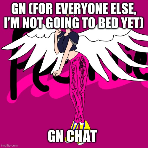 Ded chat | GN (FOR EVERYONE ELSE, I’M NOT GOING TO BED YET); GN CHAT | image tagged in pearlfan23 | made w/ Imgflip meme maker