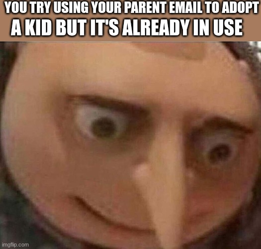 Wait... | YOU TRY USING YOUR PARENT EMAIL TO ADOPT; A KID BUT IT'S ALREADY IN USE | image tagged in gru meme | made w/ Imgflip meme maker