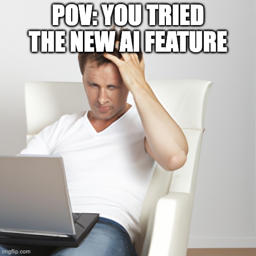 this is new | POV: YOU TRIED THE NEW AI FEATURE | image tagged in imgflip,confused | made w/ Imgflip meme maker