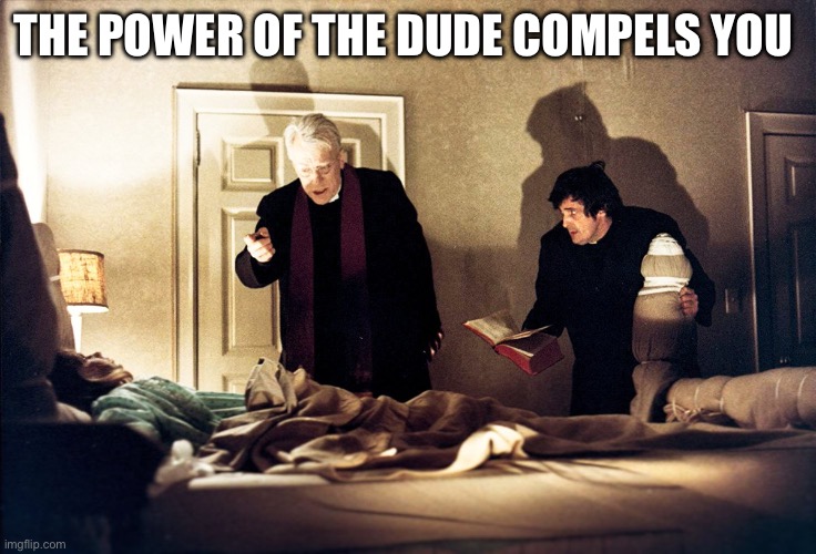 The Exorcist | THE POWER OF THE DUDE COMPELS YOU | image tagged in the exorcist,the big lebowski,the dude | made w/ Imgflip meme maker