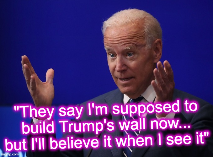 Even Biden can't believe it... [warning: barrier satire] | "They say I'm supposed to build Trump's wall now... but I'll believe it when I see it" | image tagged in joe biden - hands up | made w/ Imgflip meme maker