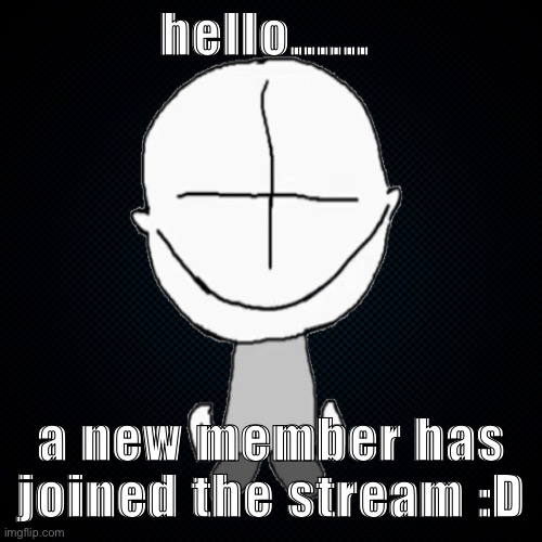 Black Backround | hello...... a new member has joined the stream :D | image tagged in black backround | made w/ Imgflip meme maker