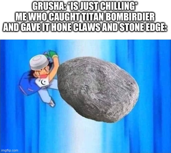 You can catch it after the battle. I can show the locations for all of them in the comments if anyone wants | GRUSHA: *IS JUST CHILLING*
ME WHO CAUGHT TITAN BOMBIRDIER AND GAVE IT HONE CLAWS AND STONE EDGE: | image tagged in ash ketchum throws rock,pokemon | made w/ Imgflip meme maker