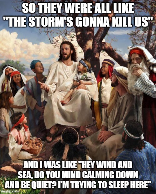 Even Jesus needs sleep | SO THEY WERE ALL LIKE "THE STORM'S GONNA KILL US"; AND I WAS LIKE "HEY WIND AND SEA, DO YOU MIND CALMING DOWN AND BE QUIET? I'M TRYING TO SLEEP HERE" | image tagged in story time jesus,memes | made w/ Imgflip meme maker