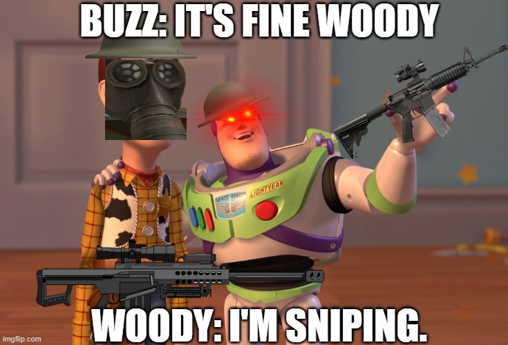 X, X Everywhere | BUZZ: IT'S FINE WOODY; WOODY: I'M SNIPING. | image tagged in memes,x x everywhere | made w/ Imgflip meme maker