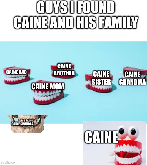 caine family found1111!!!!!!!!11111 | GUYS I FOUND CAINE AND HIS FAMILY; CAINE GRANDMA; CAINE BROTHER; CAINE DAD; CAINE SISTER; CAINE MOM; CAINE; CAINE GRANDPA | made w/ Imgflip meme maker