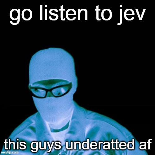 his album is fire | go listen to jev; this guys underatted af | made w/ Imgflip meme maker