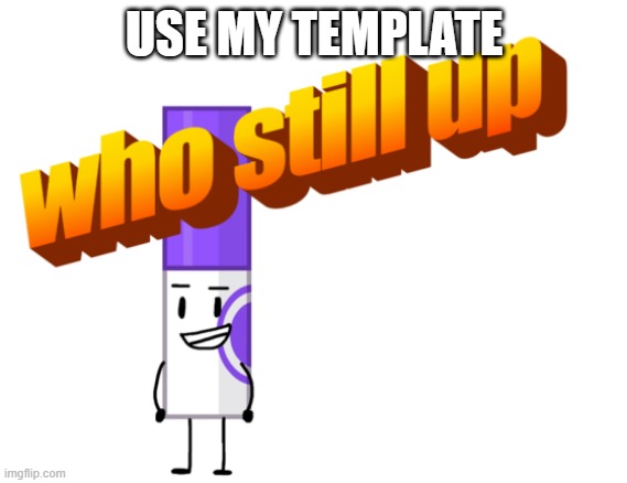 new template | USE MY TEMPLATE | image tagged in marker who still up | made w/ Imgflip meme maker