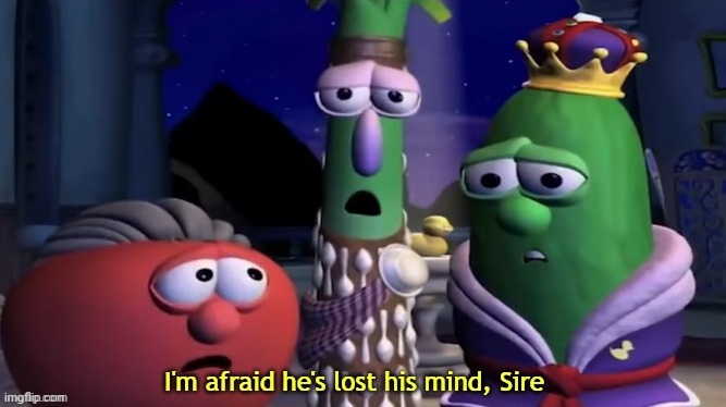 I'm Afraid He's Lost His Mind, Sire | image tagged in i'm afraid he's lost his mind sire | made w/ Imgflip meme maker