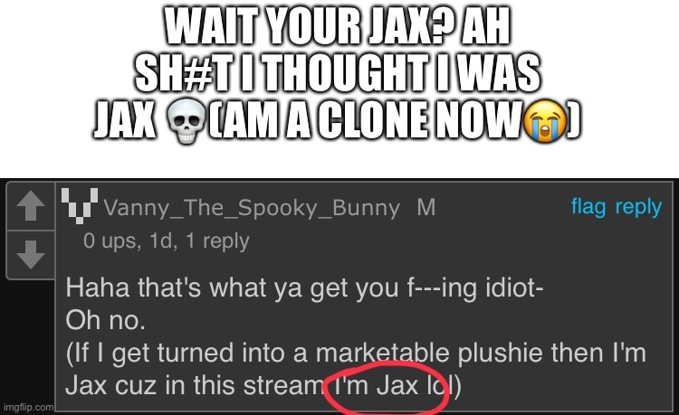 nooooooo i dont wanna be a imposter! ): | WAIT YOUR JAX? AH SH#T I THOUGHT I WAS JAX 💀(AM A CLONE NOW😭) | made w/ Imgflip meme maker