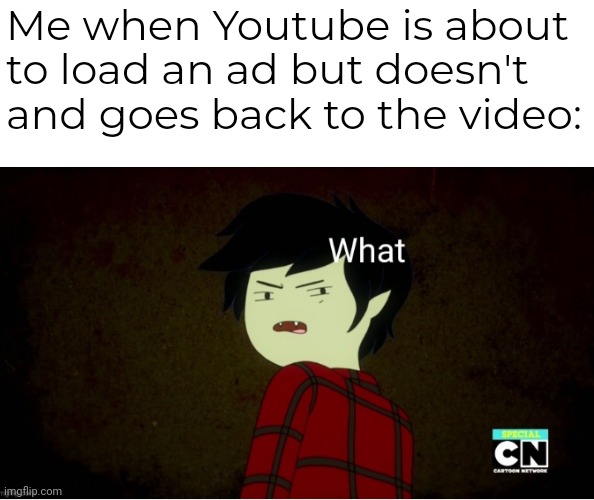 I hope this meme is relatable (btw new template) | Me when Youtube is about to load an ad but doesn't and goes back to the video: | image tagged in marshall lee what,youtube ads | made w/ Imgflip meme maker