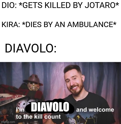WELCOME TO THE KILL COUNT | DIO: *GETS KILLED BY JOTARO*; KIRA: *DIES BY AN AMBULANCE*; DIAVOLO:; DIAVOLO | image tagged in welcome to the kill count,jojo's bizarre adventure | made w/ Imgflip meme maker